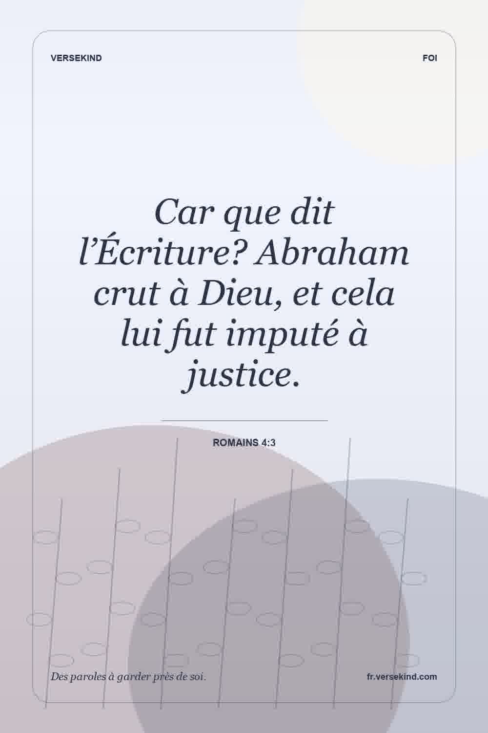 Car que dit l’Écriture? Abraham crut à Dieu, et cela lui fut imputé à justice. — Romains 4:3