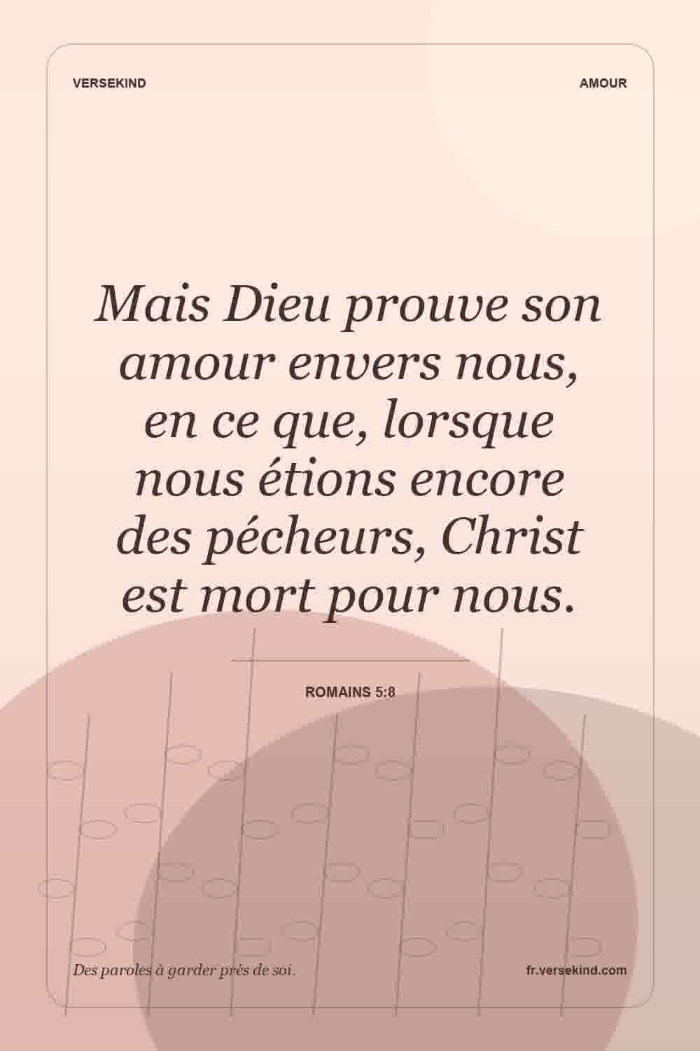 Mais Dieu prouve son amour envers nous, en ce que, lorsque nous étions encore des pécheurs, Christ est mort pour nous. — Romains 5:8