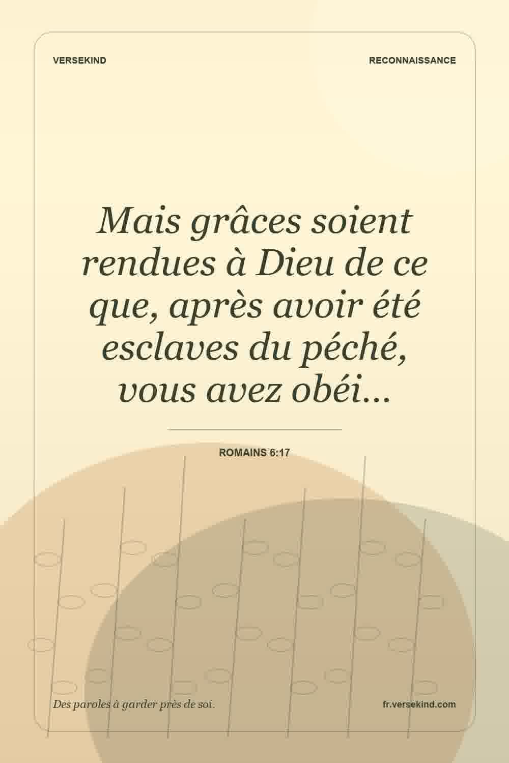 Mais grâces soient rendues à Dieu de ce que, après avoir été esclaves du péché, vous avez obéi… — Romains 6:17