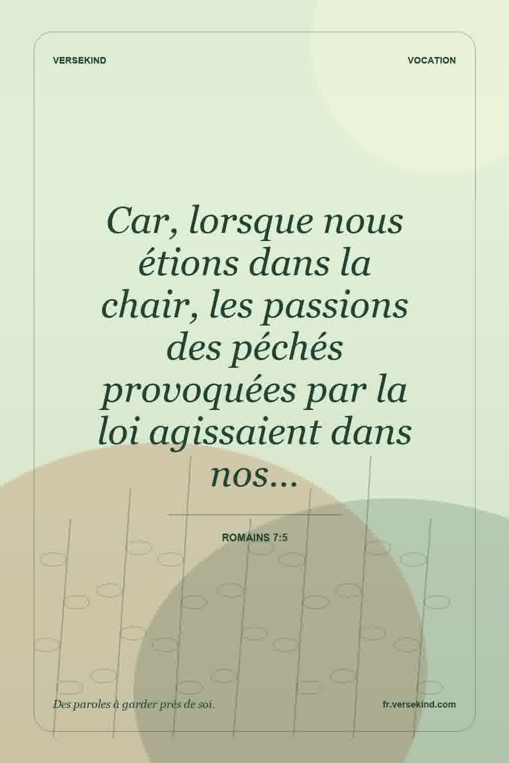 Car, lorsque nous étions dans la chair, les passions des péchés provoquées par la loi agissaient dans nos… — Romains 7:5