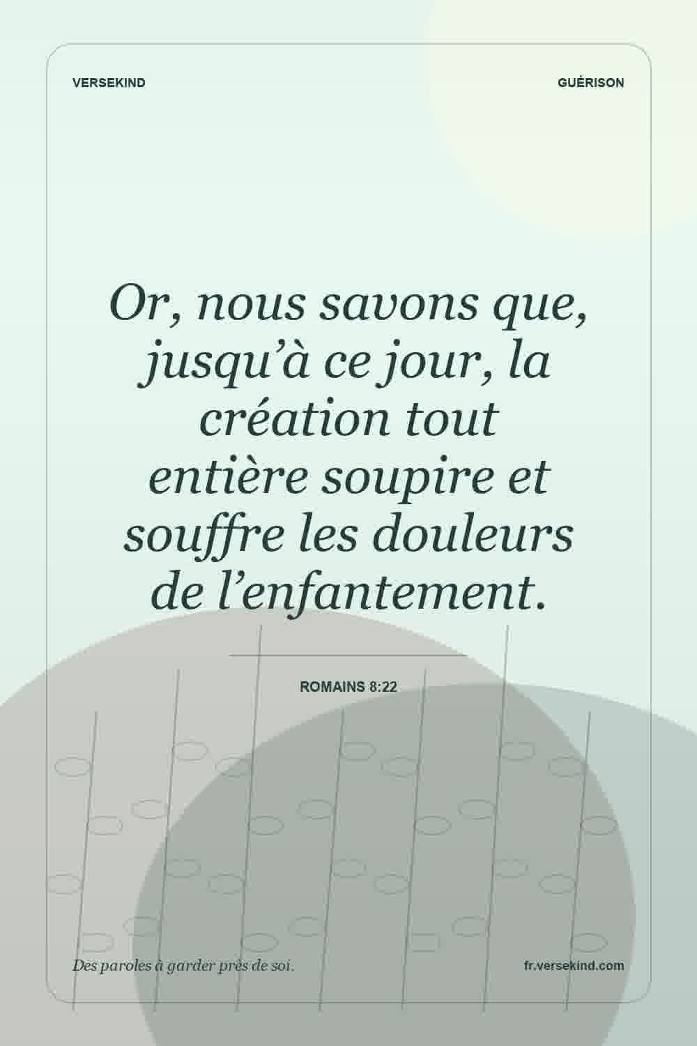 Or, nous savons que, jusqu’à ce jour, la création tout entière soupire et souffre les douleurs de l’enfantement. — Romains 8:22