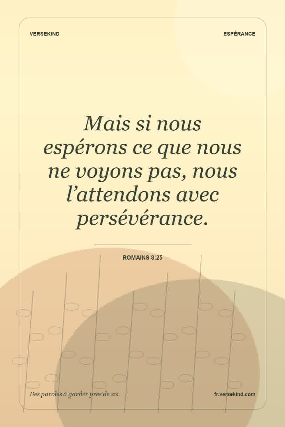 Mais si nous espérons ce que nous ne voyons pas, nous l’attendons avec persévérance. — Romains 8:25
