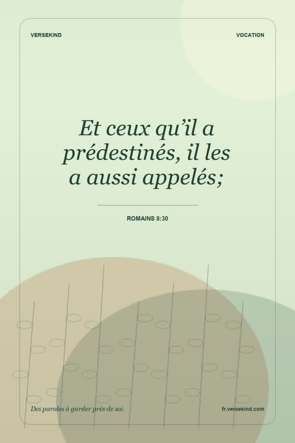 Et ceux qu’il a prédestinés, il les a aussi appelés; — Romains 8:30