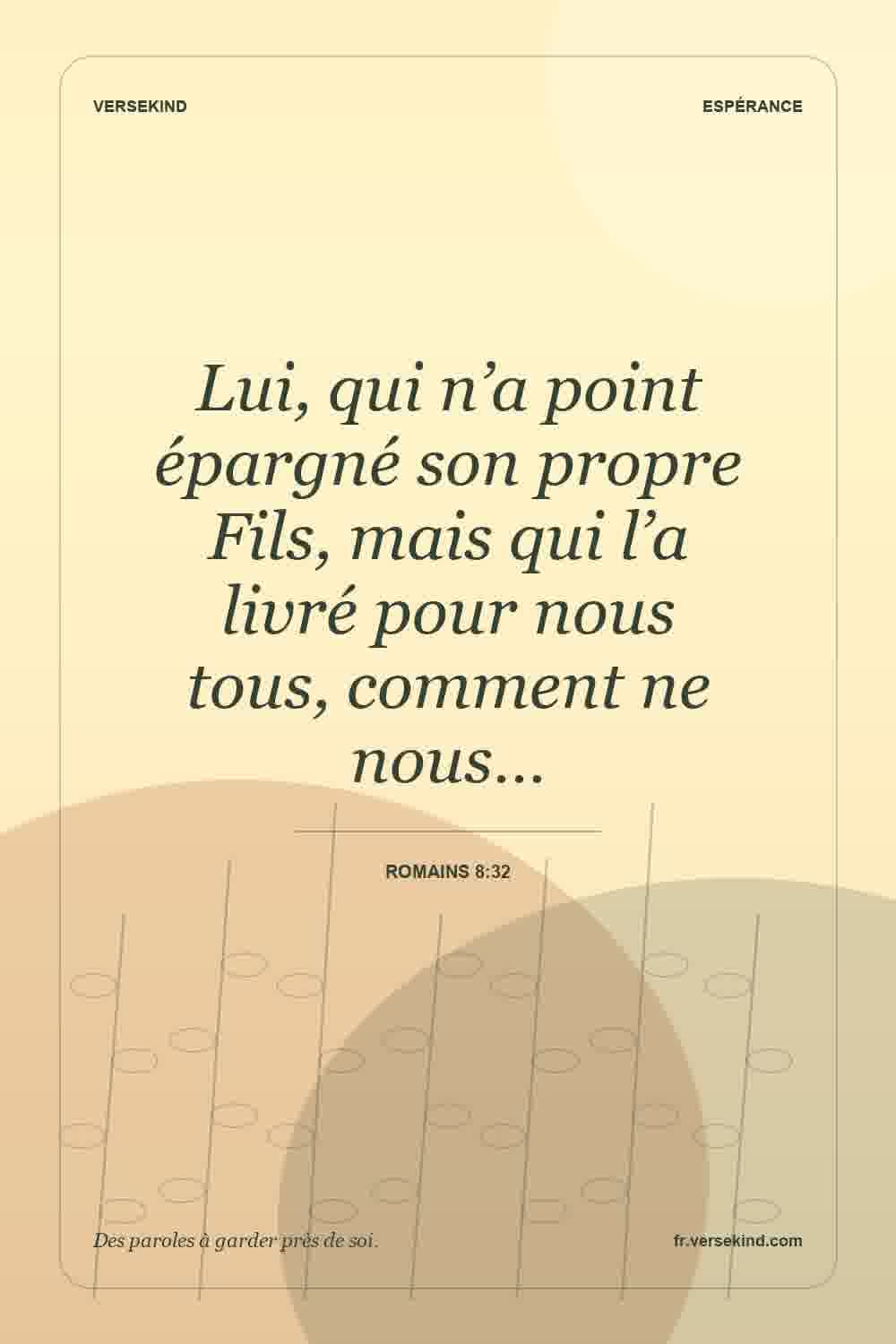 Lui, qui n’a point épargné son propre Fils, mais qui l’a livré pour nous tous, comment ne nous… — Romains 8:32