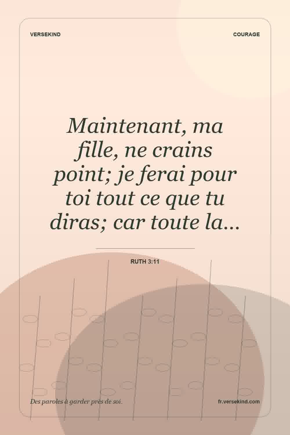 Maintenant, ma fille, ne crains point; je ferai pour toi tout ce que tu diras; car toute la… — Ruth 3:11