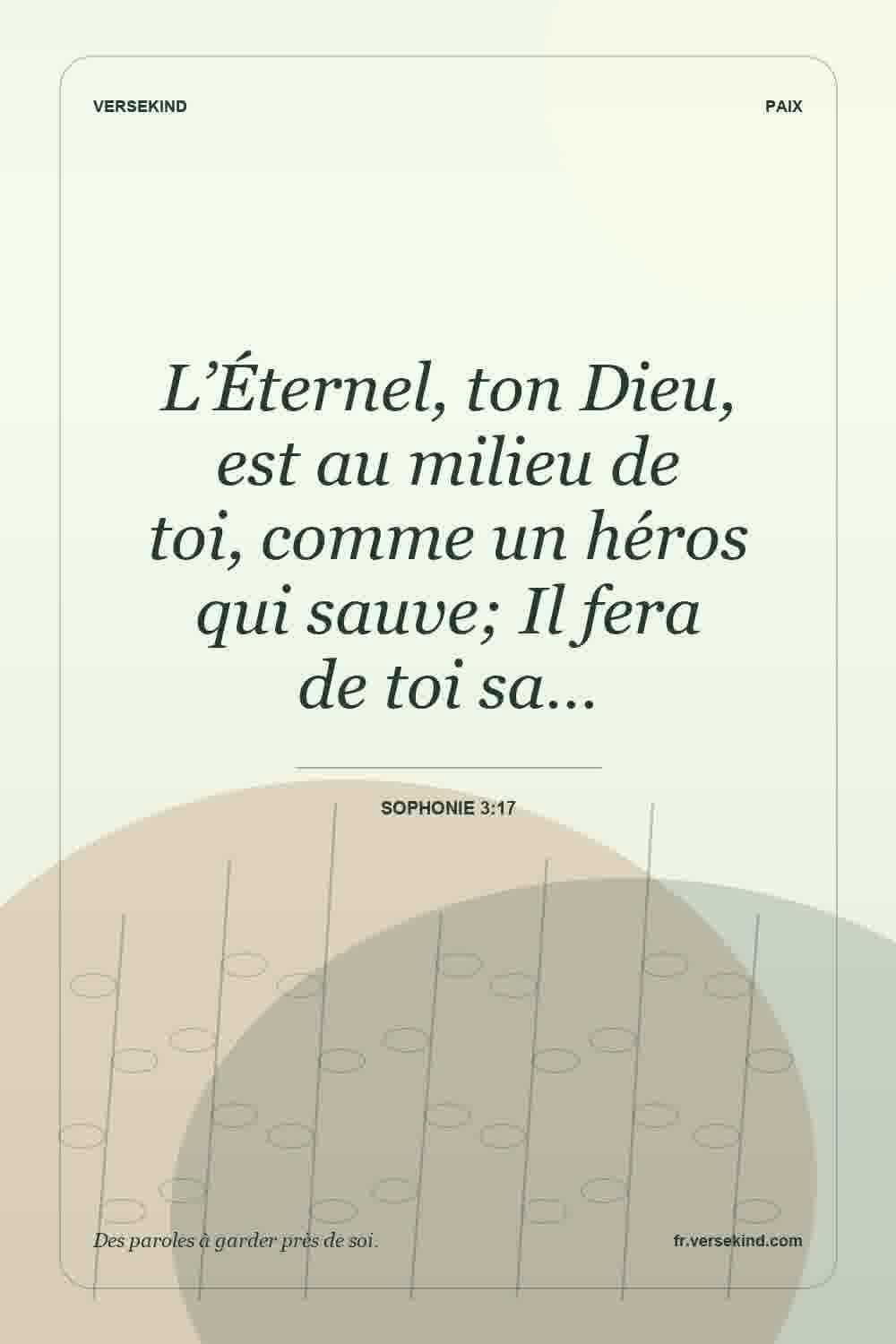 L’Éternel, ton Dieu, est au milieu de toi, comme un héros qui sauve; Il fera de toi sa… — Sophonie 3:17