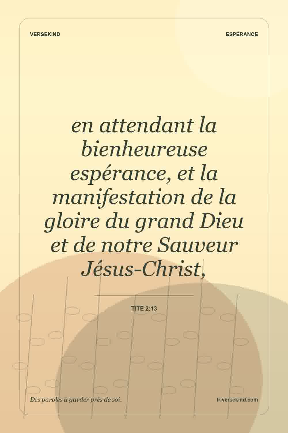 en attendant la bienheureuse espérance, et la manifestation de la gloire du grand Dieu et de notre Sauveur Jésus-Christ, — Tite 2:13