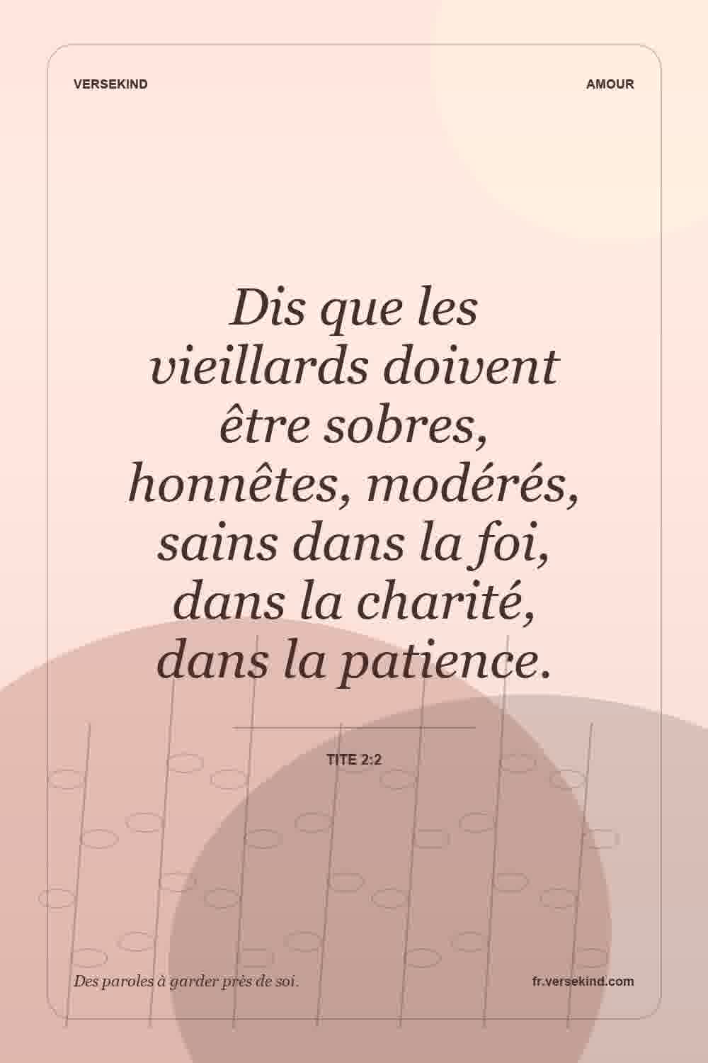 Dis que les vieillards doivent être sobres, honnêtes, modérés, sains dans la foi, dans la charité, dans la patience. — Tite 2:2