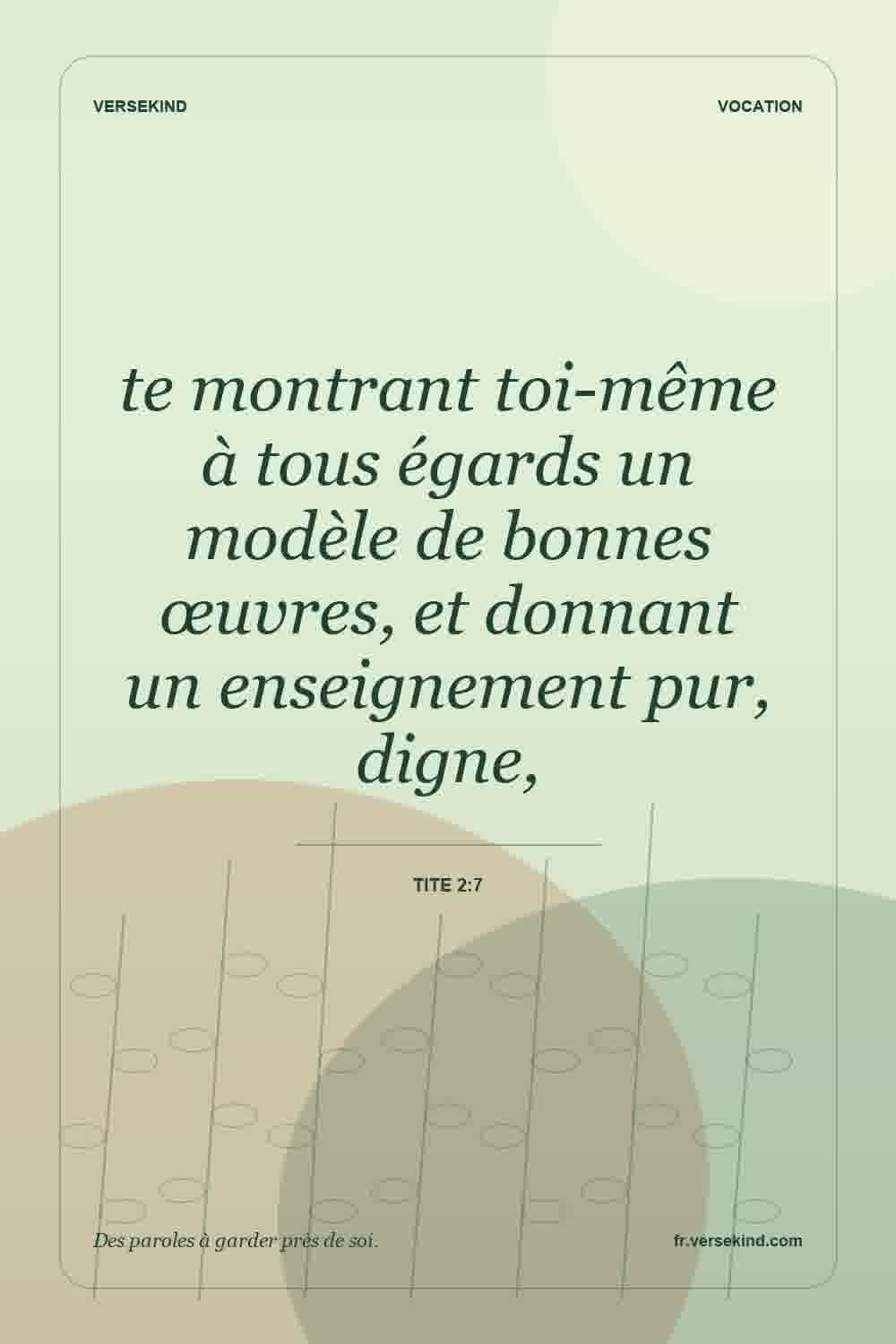 te montrant toi-même à tous égards un modèle de bonnes œuvres, et donnant un enseignement pur, digne, — Tite 2:7