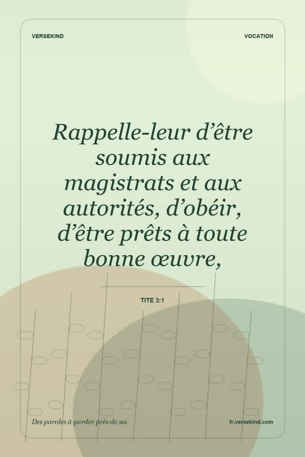 Rappelle-leur d’être soumis aux magistrats et aux autorités, d’obéir, d’être prêts à toute bonne œuvre, — Tite 3:1
