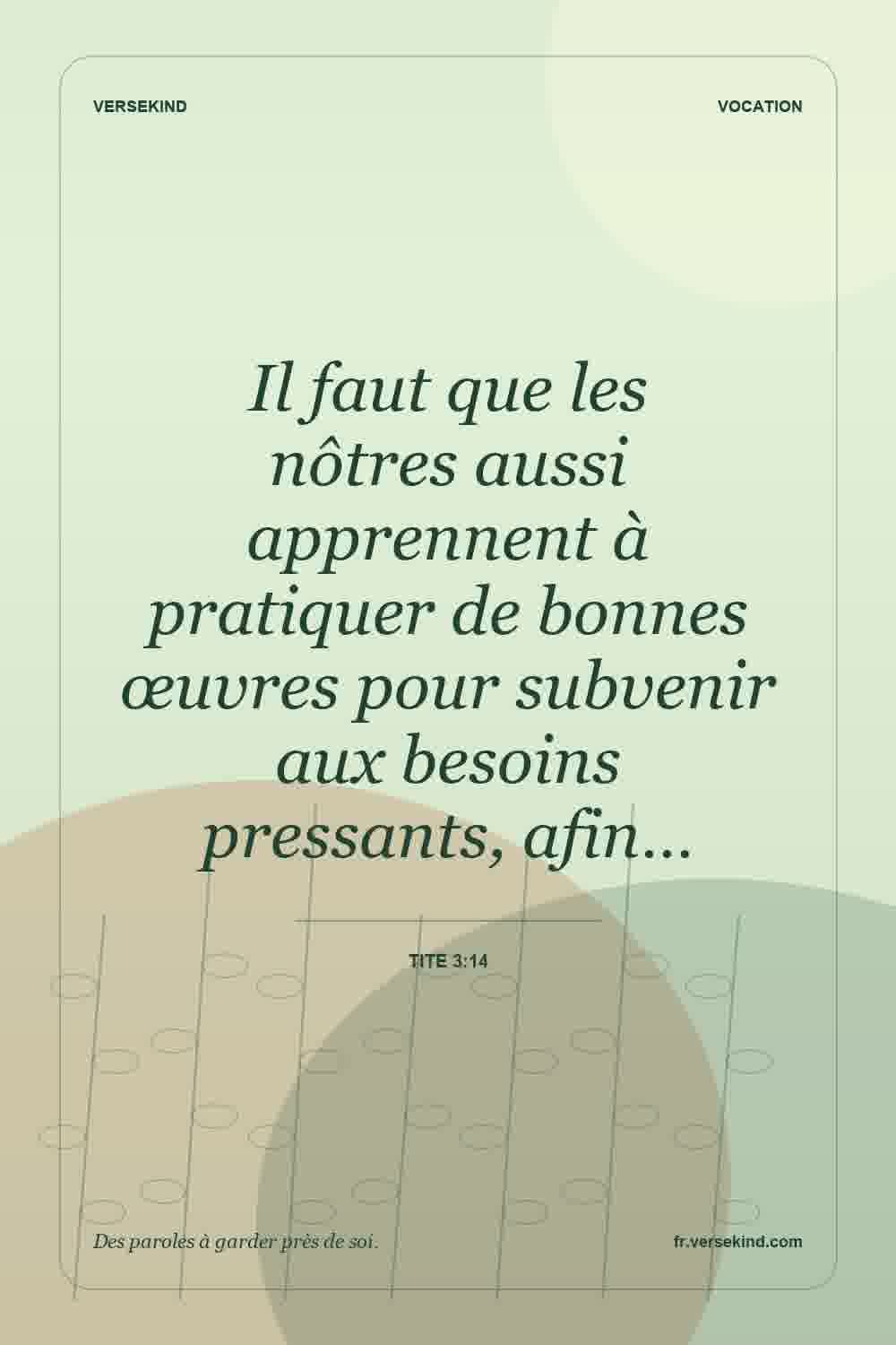 Il faut que les nôtres aussi apprennent à pratiquer de bonnes œuvres pour subvenir aux besoins pressants, afin… — Tite 3:14