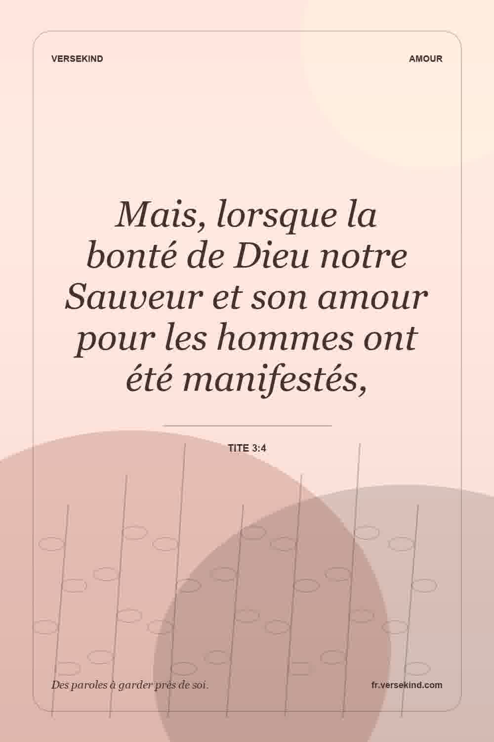 Mais, lorsque la bonté de Dieu notre Sauveur et son amour pour les hommes ont été manifestés, — Tite 3:4