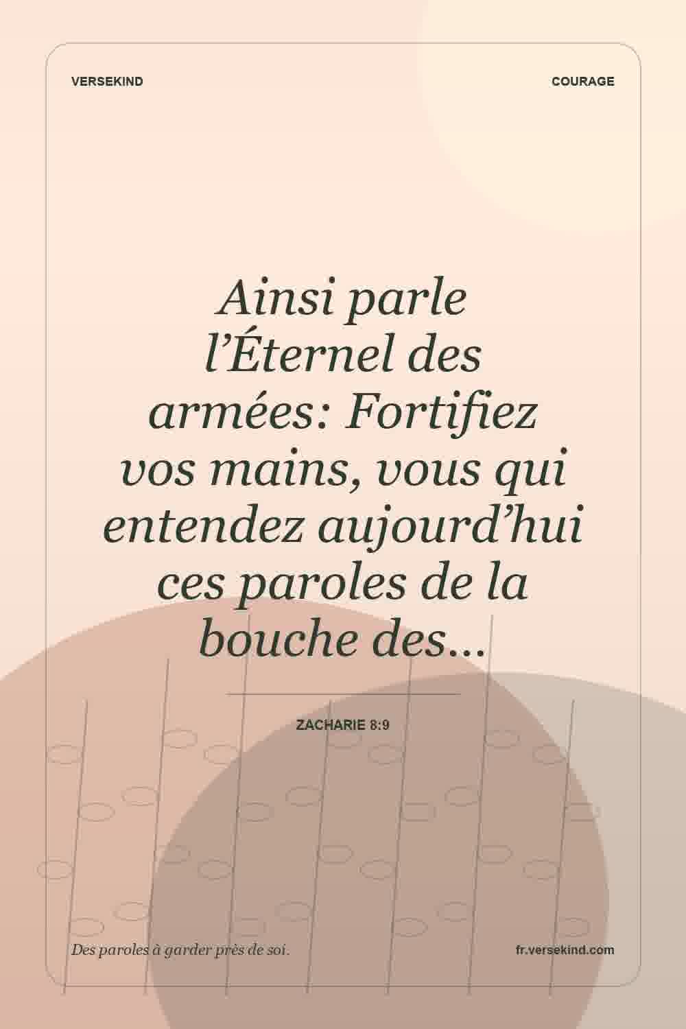 Ainsi parle l’Éternel des armées: Fortifiez vos mains, vous qui entendez aujourd’hui ces paroles de la bouche des… — Zacharie 8:9